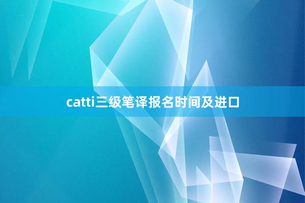 catti三级笔译报名时间及进口