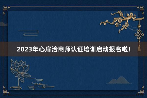 2023年心扉洽商师认证培训启动报名啦！