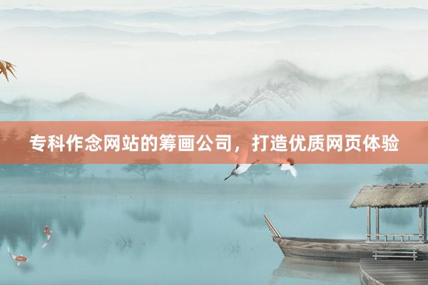 专科作念网站的筹画公司，打造优质网页体验