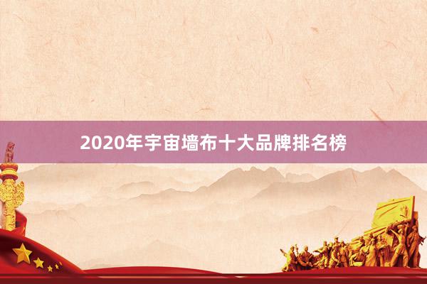 2020年宇宙墙布十大品牌排名榜