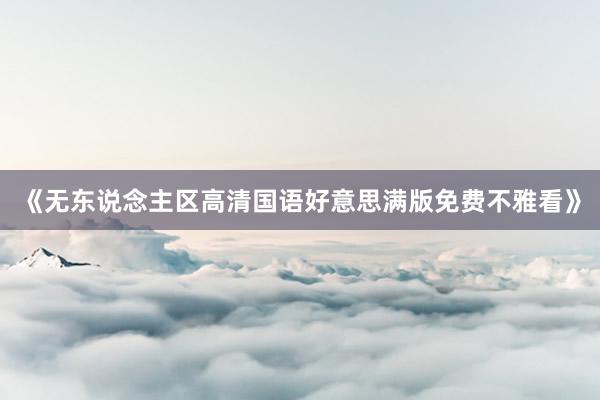 《无东说念主区高清国语好意思满版免费不雅看》