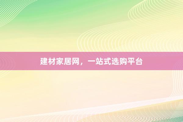 建材家居网，一站式选购平台