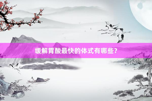 缓解胃酸最快的体式有哪些？