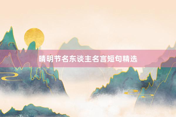 晴明节名东谈主名言短句精选