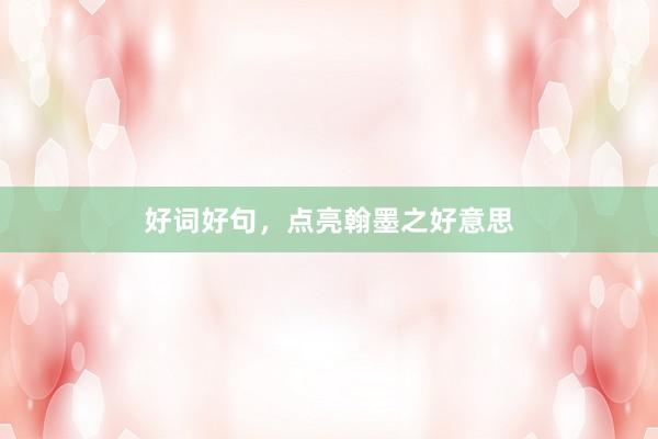 好词好句，点亮翰墨之好意思