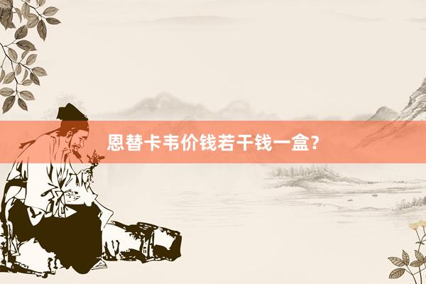 恩替卡韦价钱若干钱一盒？