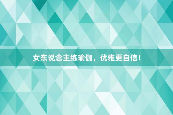 女东说念主练瑜伽，优雅更自信！
